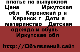  платье на выпускной › Цена ­ 2 000 - Иркутская обл., Киренский р-н, Киренск г. Дети и материнство » Детская одежда и обувь   . Иркутская обл.